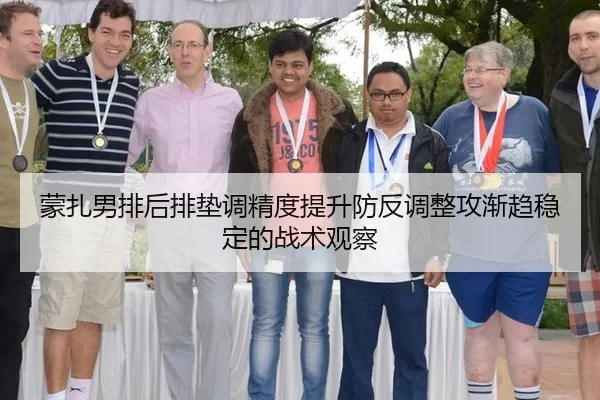 蒙扎男排后排垫调精度提升防反调整攻渐趋稳定的战术观察